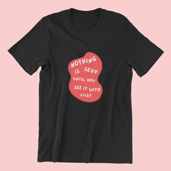 Nothing Is Sexy Until You See It With Lust Classic T-shirt - UNISEX